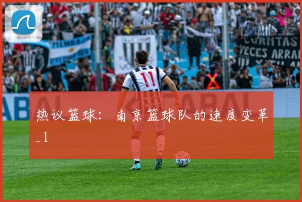热议篮球：南京篮球队的速度变革_1