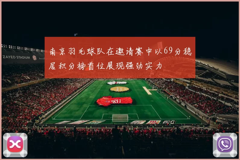 南京羽毛球队在邀请赛中以69分稳居积分榜首位展现强劲实力