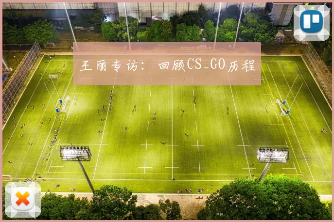 王丽专访：回顾CS_GO历程
